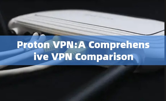 Proton VPN:A Comprehensive VPN Comparison Proton VPN:A Comprehensive VPN Comparison