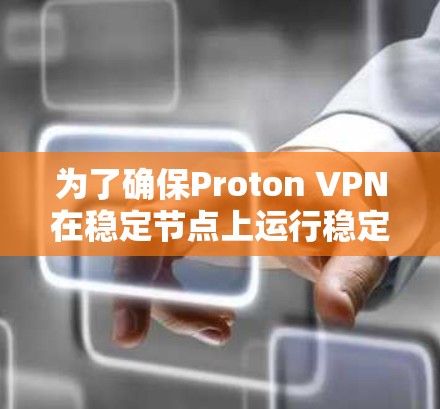 为了确保Proton VPN在稳定节点上运行稳定,以下是详细的步骤和注意事项 为了确保Proton VPN在稳定节点上运行稳定,以下是详细的步骤和注意事项