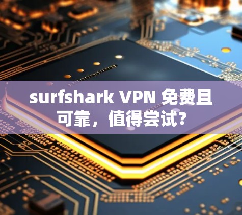 surfshark VPN 免费且可靠,值得尝试? surfshark VPN 免费且可靠,值得尝试?