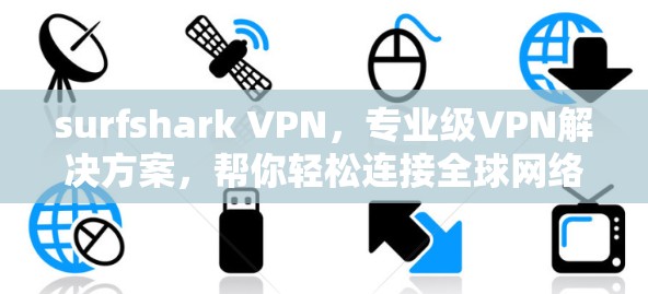 surfshark VPN,专业级VPN解决方案,帮你轻松连接全球网络 surfshark VPN,专业级VPN解决方案,帮你轻松连接全球网络