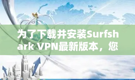 为了下载并安装Surfshark VPN最新版本,您可以按照以下步骤进行 为了下载并安装Surfshark VPN最新版本,您可以按照以下步骤进行