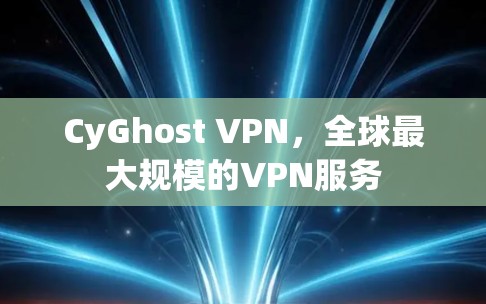 CyGhost VPN,全球最大规模的VPN服务 CyGhost VPN,全球最大规模的VPN服务