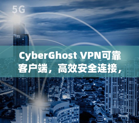 CyberGhost VPN可靠客户端,高效安全连接,便捷无压力 CyberGhost VPN可靠客户端,高效安全连接,便捷无压力