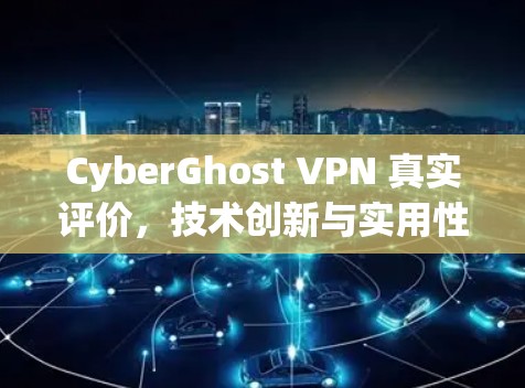 CyberGhost VPN 真实评价,技术创新与实用性平衡的 VPN 选择 CyberGhost VPN 真实评价,技术创新与实用性平衡的 VPN 选择