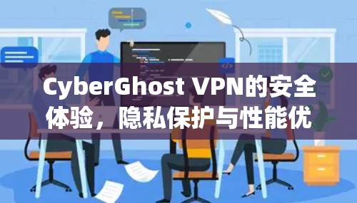 CyberGhost VPN的安全体验,隐私保护与性能优化 CyberGhost VPN的安全体验,隐私保护与性能优化