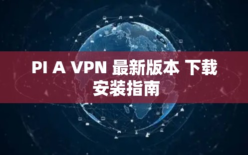 PI A VPN 最新版本 下载 安装指南 PI A VPN 最新版本 下载 安装指南