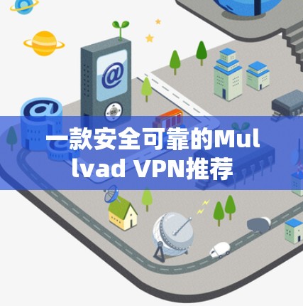 一款安全可靠的Mullvad VPN推荐 一款安全可靠的Mullvad VPN推荐
