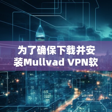 为了确保下载并安装Mullvad VPN软件的安全性和可靠性,可以按照以下步骤进行 为了确保下载并安装Mullvad VPN软件的安全性和可靠性,可以按照以下步骤进行