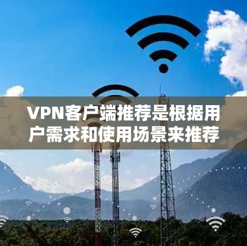VPN客户端推荐是根据用户需求和使用场景来推荐的,以下是一些常见的VPN客户端及其特点,供参考 VPN客户端推荐是根据用户需求和使用场景来推荐的,以下是一些常见的VPN客户端及其特点,供参考