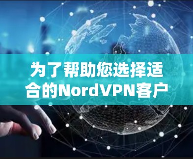 为了帮助您选择适合的NordVPN客户端,以下是针对不同设备的推荐 为了帮助您选择适合的NordVPN客户端,以下是针对不同设备的推荐