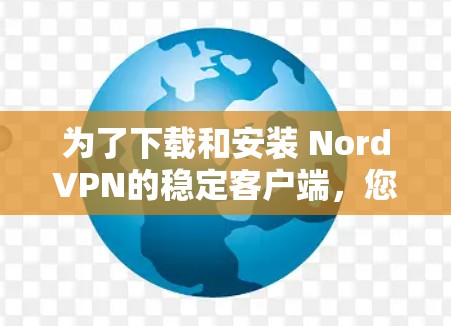 为了下载和安装 NordVPN的稳定客户端,您可以按照以下步骤操作 为了下载和安装 NordVPN的稳定客户端,您可以按照以下步骤操作