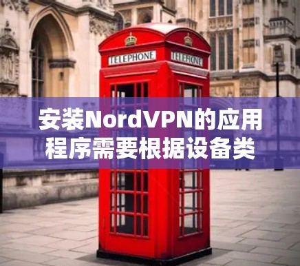 安装NordVPN的应用程序需要根据设备类型和网络配置进行调整。以下是一些通用的安装步骤,适用于大多数用户 安装NordVPN的应用程序需要根据设备类型和网络配置进行调整。以下是一些通用的安装步骤,适用于大多数用户
