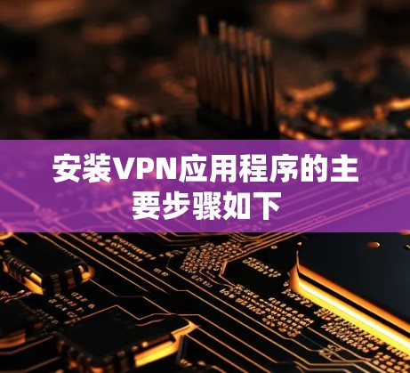 安装VPN应用程序的主要步骤如下 安装VPN应用程序的主要步骤如下