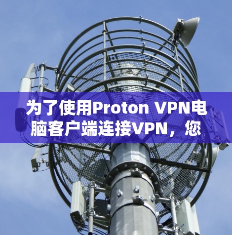 为了使用Proton VPN电脑客户端连接VPN,您可以按照以下步骤操作 为了使用Proton VPN电脑客户端连接VPN,您可以按照以下步骤操作