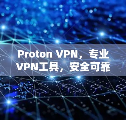Proton VPN,专业VPN工具,安全可靠,轻松连接 Proton VPN,专业VPN工具,安全可靠,轻松连接