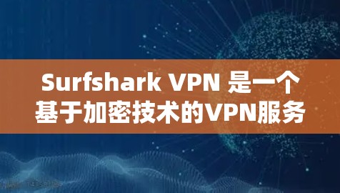 Surfshark VPN 是一个基于加密技术的VPN服务,旨在保护用户的数据和流量。以下是对它的详细分析 Surfshark VPN 是一个基于加密技术的VPN服务,旨在保护用户的数据和流量。以下是对它的详细分析