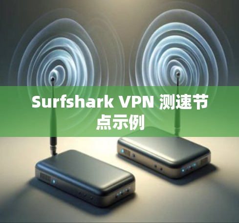 Surfshark VPN 测速节点示例 Surfshark VPN 测速节点示例