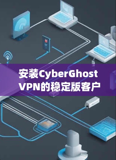 安装CyberGhost VPN的稳定版客户端步骤如下 安装CyberGhost VPN的稳定版客户端步骤如下