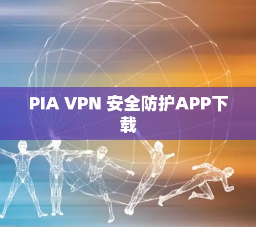 PIA VPN 安全防护APP下载 PIA VPN 安全防护APP下载