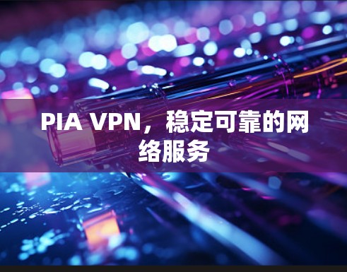 PIA VPN,稳定可靠的网络服务 PIA VPN,稳定可靠的网络服务