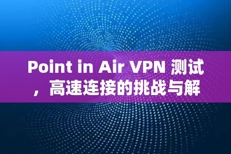 Point in Air VPN 测试,高速连接的挑战与解决方案 Point in Air VPN 测试,高速连接的挑战与解决方案