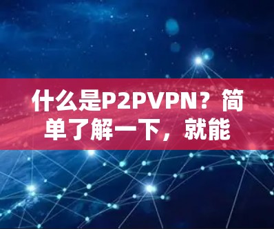 什么是P2PVPN?简单了解一下,就能搞定! 什么是P2PVPN?简单了解一下,就能搞定!