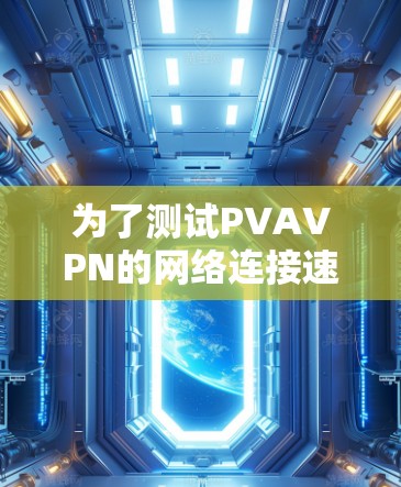 为了测试PVAVPN的网络连接速度,您可以按照以下步骤进行 为了测试PVAVPN的网络连接速度,您可以按照以下步骤进行