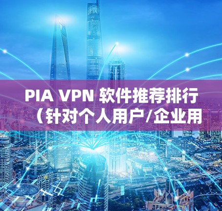 PIA VPN 软件推荐排行(针对个人用户/企业用户) PIA VPN 软件推荐排行(针对个人用户/企业用户)