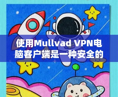 使用Mullvad VPN电脑客户端是一种安全的网络隔离工具,适合个人用户或小型组织。以下是详细的使用步骤和建议 使用Mullvad VPN电脑客户端是一种安全的网络隔离工具,适合个人用户或小型组织。以下是详细的使用步骤和建议