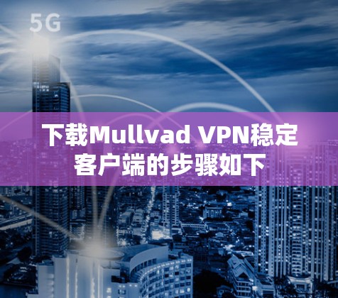 下载Mullvad VPN稳定客户端的步骤如下 下载Mullvad VPN稳定客户端的步骤如下