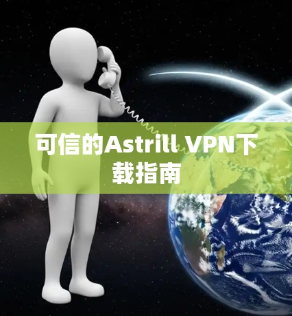 可信的Astrill VPN下载指南 可信的Astrill VPN下载指南