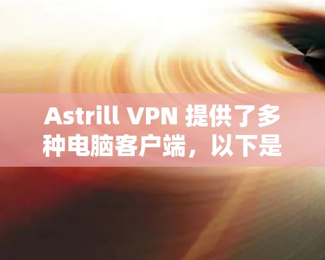 Astrill VPN 提供了多种电脑客户端,以下是推荐的几种,涵盖了不同需求的用户 Astrill VPN 提供了多种电脑客户端,以下是推荐的几种,涵盖了不同需求的用户