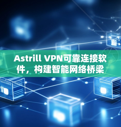 Astrill VPN可靠连接软件,构建智能网络桥梁 Astrill VPN可靠连接软件,构建智能网络桥梁