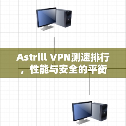 Astrill VPN测速排行,性能与安全的平衡 Astrill VPN测速排行,性能与安全的平衡