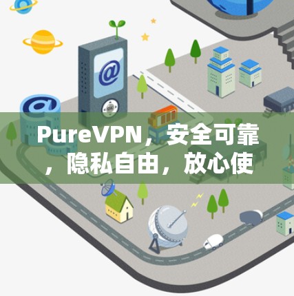 PureVPN,安全可靠,隐私自由,放心使用 PureVPN,安全可靠,隐私自由,放心使用