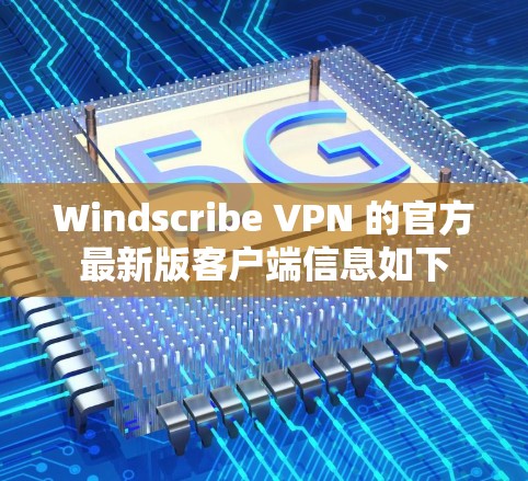 Windscribe VPN 的官方最新版客户端信息如下 Windscribe VPN 的官方最新版客户端信息如下