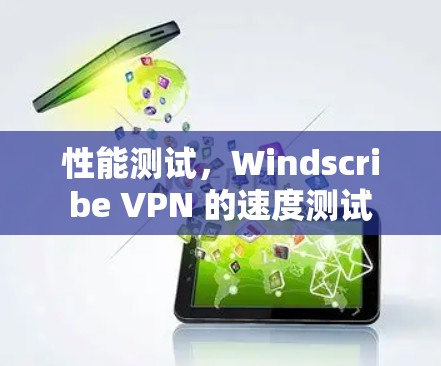 性能测试,Windscribe VPN 的速度测试 性能测试,Windscribe VPN 的速度测试