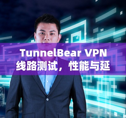 TunnelBear VPN线路测试,性能与延迟的平衡之道 TunnelBear VPN线路测试,性能与延迟的平衡之道