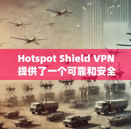 Hotspot Shield VPN 提供了一个可靠和安全的VPN解决方案。它结合了加密技术和多语言支持,适合需要保护数据和隐私的用户。以下是它的真实使用体验的详细信息 Hotspot Shield VPN 提供了一个可靠和安全的VPN解决方案。它结合了加密技术和多语言支持,适合需要保护数据和隐私的用户。以下是它的真实使用体验的详细信息