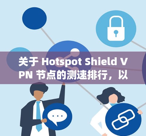 关于 Hotspot Shield VPN 节点的测速排行,以下是一些关键信息和分析,供参考 关于 Hotspot Shield VPN 节点的测速排行,以下是一些关键信息和分析,供参考