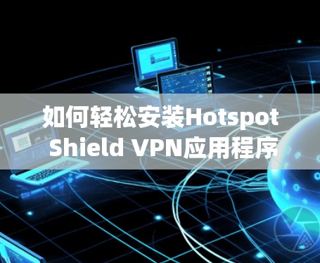 如何轻松安装Hotspot Shield VPN应用程序,一文搞定 如何轻松安装Hotspot Shield VPN应用程序,一文搞定