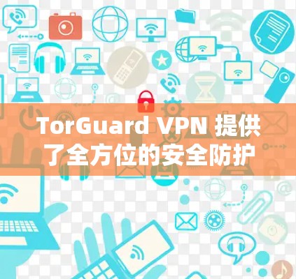 TorGuard VPN 提供了全方位的安全防护,适合个人用户和企业级使用 TorGuard VPN 提供了全方位的安全防护,适合个人用户和企业级使用