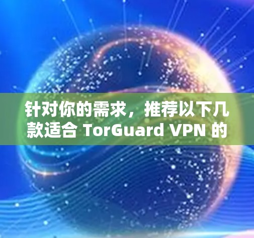 针对你的需求,推荐以下几款适合 TorGuard VPN 的电脑客户端,它们在功能、兼容性和用户友好度方面表现优异 针对你的需求,推荐以下几款适合 TorGuard VPN 的电脑客户端,它们在功能、兼容性和用户友好度方面表现优异