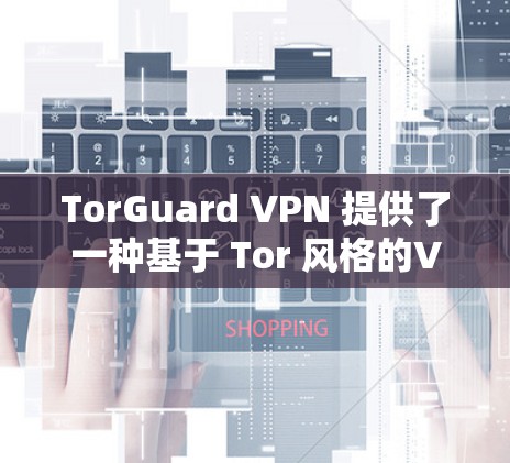 TorGuard VPN 提供了一种基于 Tor 风格的VPN服务,旨在提供安全、灵活且易用的VPN连接。以下是其真实使用体验的详细分析 TorGuard VPN 提供了一种基于 Tor 风格的VPN服务,旨在提供安全、灵活且易用的VPN连接。以下是其真实使用体验的详细分析