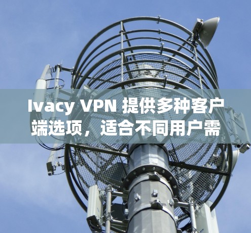 Ivacy VPN 提供多种客户端选项,适合不同用户需求。以下是对推荐的详细说明 Ivacy VPN 提供多种客户端选项,适合不同用户需求。以下是对推荐的详细说明