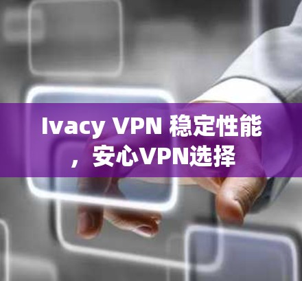 Ivacy VPN 稳定性能,安心VPN选择 Ivacy VPN 稳定性能,安心VPN选择