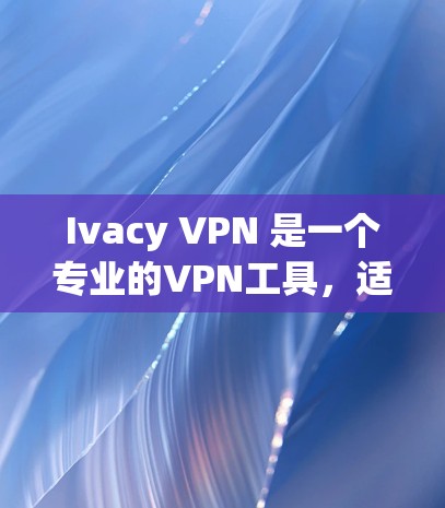 Ivacy VPN 是一个专业的VPN工具,适合需要稳定、安全的网络连接的用户。以下是对其功能和使用建议的详细说明 Ivacy VPN 是一个专业的VPN工具,适合需要稳定、安全的网络连接的用户。以下是对其功能和使用建议的详细说明