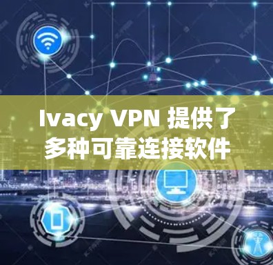 Ivacy VPN 提供了多种可靠连接软件,这些软件是其安全连接功能的核心。以下是几个常见的可靠连接软件选项 Ivacy VPN 提供了多种可靠连接软件,这些软件是其安全连接功能的核心。以下是几个常见的可靠连接软件选项