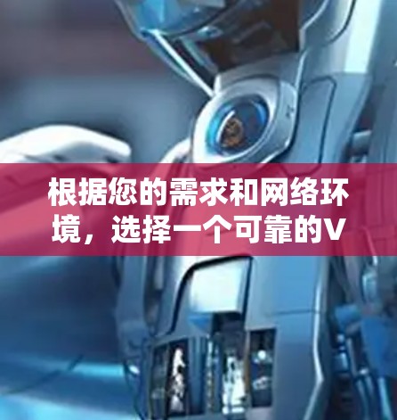 根据您的需求和网络环境,选择一个可靠的VPN软件如下 根据您的需求和网络环境,选择一个可靠的VPN软件如下
