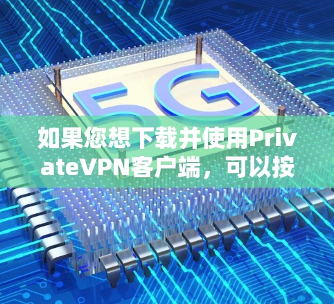 如果您想下载并使用PrivateVPN客户端,可以按照以下步骤进行操作 如果您想下载并使用PrivateVPN客户端,可以按照以下步骤进行操作